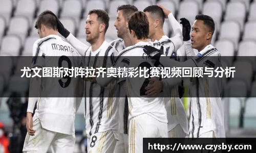 尤文图斯对阵拉齐奥精彩比赛视频回顾与分析